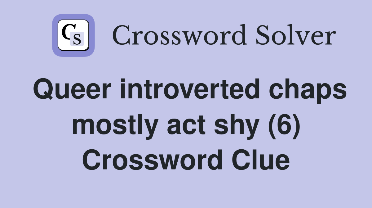 Queer introverted chaps mostly act shy (6) Crossword Clue Answers